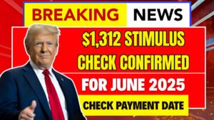 $1,312 Stimulus Check Confirmed for June 2025 – Check Payment Date and Eligibility