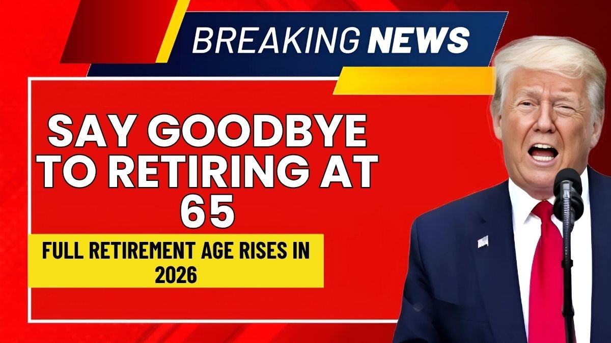 Say Goodbye to Retiring at 65: Full Retirement Age Rises in 2026